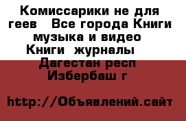 Комиссарики не для геев - Все города Книги, музыка и видео » Книги, журналы   . Дагестан респ.,Избербаш г.